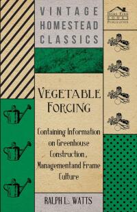 Imagen de portada: Vegetable Forcing - Containing Information on Greenhouse Construction, Management and Frame Culture 9781446531600