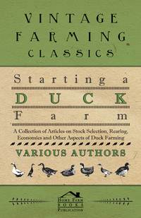 表紙画像: Starting a Duck Farm - A Collection of Articles on Stock Selection, Rearing, Economics and Other Aspects of Duck Farming 9781446536612