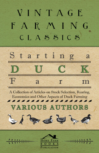 Cover image: Starting a Duck Farm - A Collection of Articles on Stock Selection, Rearing, Economics and Other Aspects of Duck Farming 9781446536612