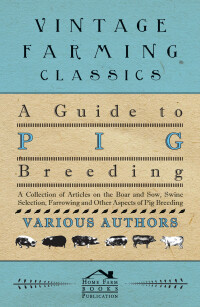 Titelbild: A Guide to Pig Breeding - A Collection of Articles on the Boar and Sow, Swine Selection, Farrowing and Other Aspects of Pig Breeding 9781446536643