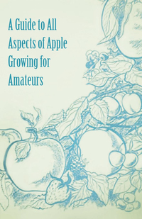 表紙画像: A Guide to All Aspects of Apple Growing for Amateurs 9781446537763