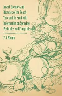 صورة الغلاف: Insect Enemies and Diseases of the Peach Tree and its Fruit with Information on Spraying Pesticides and Fungicides 9781446538319