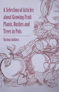 Immagine di copertina: A Selection of Articles about Growing Fruit Plants, Bushes and Trees in Pots 9781446538456