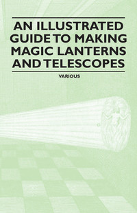 Omslagafbeelding: An Illustrated Guide to Making Magic Lanterns and Telescopes 9781446541869