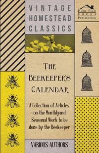 表紙画像: The Beekeeper's Calendar - A Collection of Articles on the Monthly and Seasonal Work to Be Done by the Beekeeper 9781446542415