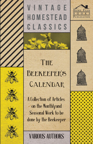 Cover image: The Beekeeper's Calendar - A Collection of Articles on the Monthly and Seasonal Work to Be Done by the Beekeeper 9781446542415