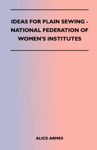 صورة الغلاف: Ideas for Plain Sewing - National Federation of Women's Institutes 9781447400707