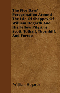 Immagine di copertina: The Five Days' Peregrination Around The Isle Of Sheppey Of William Hogarth And His Fellow Pilgrims, Scott, Tothall, Thornhill, And Forrest 9781447403203