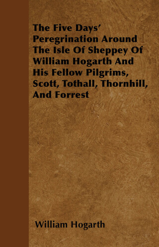 Imagen de portada: The Five Days' Peregrination Around The Isle Of Sheppey Of William Hogarth And His Fellow Pilgrims, Scott, Tothall, Thornhill, And Forrest 9781447403203