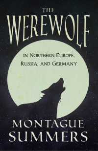 Cover image: The Werewolf In Northern Europe, Russia, and Germany (Fantasy and Horror Classics) 9781447404880