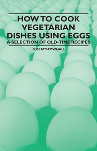 Cover image: How to Cook Vegetarian Dishes using Eggs - A Selection of Old-Time Recipes 9781447407997