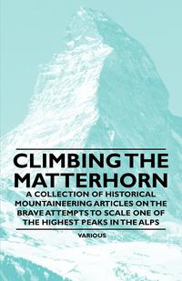 Omslagafbeelding: Climbing the Matterhorn - A Collection of Historical Mountaineering Articles on the Brave Attempts to Scale One of the Highest Peaks in the Alps 9781447408635