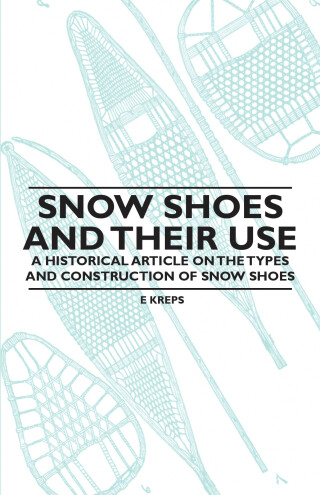 Cover image: Snow Shoes and Their Use - A Historical Article on the Types and Construction of Snow Shoes 9781447409649