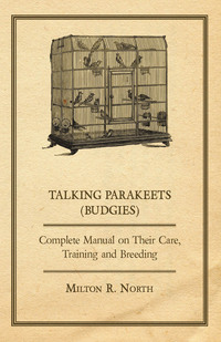 表紙画像: Talking Parakeets (Budgies) - Complete Manual on Their Care, Training and Breeding 9781447410249