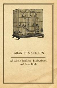 صورة الغلاف: Parakeets are Fun - All About Parakeets, Budgerigars, and Love Birds 9781447410447