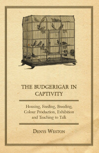 Imagen de portada: The Budgerigar in Captivity - Housing, Feeding, Breeding, Colour Production, Exhibition and Teaching to Talk 9781447410546