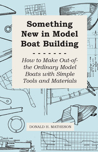 表紙画像: Something New in Model Boat Building - How to Make Out-of-the Ordinary Model Boats with Simple Tools and Materials 9781447411109