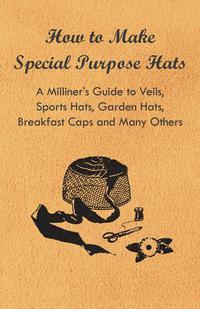 Titelbild: How to Make Special Purpose Hats - A Milliner's Guide to Veils, Sports Hats, Garden Hats, Breakfast Caps and Many Others 9781447412755