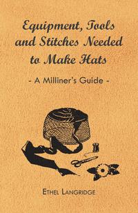 صورة الغلاف: Equipment, Tools and Stitches Needed to Make Hats - A Milliner's Guide 9781447412786