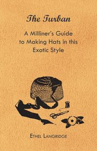 صورة الغلاف: The Turban - A Milliner's Guide to Making Hats in This Exotic Style 9781447412793