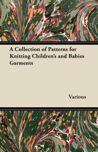 表紙画像: A Collection of Patterns for Knitting Children's and Babies Garments 9781447412885