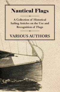صورة الغلاف: Nautical Flags - A Collection of Historical Sailing Articles on the Use and Recognition of Flags 9781447413844