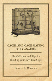 表紙画像: Cages and Cage-Making for Canaries - Helpful Hints and Tips for Building your own Bird Cage 9781447414810