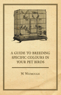 Cover image: A Guide to Breeding Specific Colours in Your Pet Birds 9781447415008