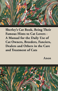 Omslagafbeelding: Sherley's Cat Book, Being Their Famous Hints to Cat Lovers - A Manual for the Daily Use of Cat Owners, Breeders, Fanciers, Dealers and Others in the Care and Treatment of Cats 9781447415831