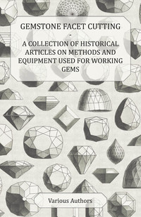 صورة الغلاف: Gemstone Facet Cutting - A Collection of Historical Articles on Methods and Equipment Used for Working Gems 9781447420200