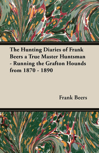 Cover image: The Hunting Diaries of Frank Beers a True Master Huntsman - Running the Grafton Hounds from 1870 - 1890 9781447420989