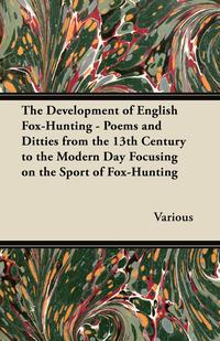 صورة الغلاف: The Development of English Fox-Hunting - Poems and Ditties from the 13th Century to the Modern Day Focusing on the Sport of Fox-Hunting 9781447421085