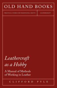 Imagen de portada: Leathercraft As A Hobby - A Manual of Methods of Working in Leather 9781447421993
