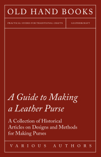 Imagen de portada: A Guide to Making a Leather Purse - A Collection of Historical Articles on Designs and Methods for Making Purses 9781447425106