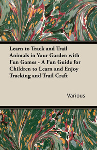 Cover image: Learn to Track and Trail Animals in Your Garden with Fun Games - A Fun Guide for Children to Learn and Enjoy Tracking and Trail Craft 9781447432562