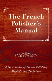 Imagen de portada: The French Polisher's Manual - A Description of French Polishing Methods and Technique 9781447436256