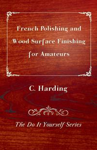 Titelbild: French Polishing and Wood Surface Finishing for Amateurs - The Do It Yourself Series 9781447436270