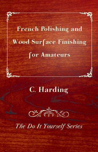 Imagen de portada: French Polishing and Wood Surface Finishing for Amateurs - The Do It Yourself Series 9781447436270