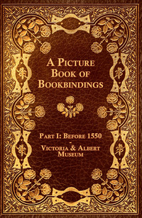 Cover image: A Picture Book of Bookbindings - Part I: Before 1550 - Victoria & Albert Museum 9781447436782