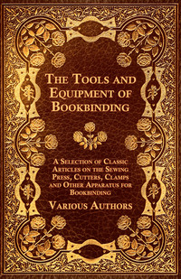 Imagen de portada: The Tools and Equipment of Bookbinding - A Selection of Classic Articles on the Sewing Press, Cutters, Clamps and Other Apparatus for Bookbinding 9781447443483