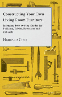 表紙画像: Constructing Your own Living Room Furniture - Including Step by Step Guides for Building, Tables, Bookcases and Cabinets 9781447444121