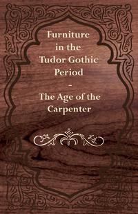 Omslagafbeelding: Furniture in the Tudor Gothic Period - The Age of the Carpenter 9781447444251