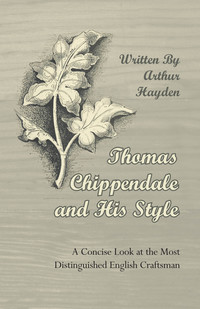 Imagen de portada: Thomas Chippendale and His Style - A Concise Look at the Most Distinguished English Craftsman 9781447444398