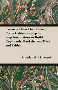 Imagen de portada: Construct Your Own Living Room Cabinets - Step by Step Instructions to Build Cupboards, Bookshelves, Trays and Tables 9781447444459