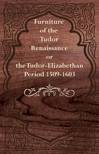 صورة الغلاف: Furniture of the Tudor Renaissance or the Tudor-Elizabethan Period 1509-1603 9781447444725