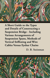 Imagen de portada: A Short Guide to the Types and Details of Constructing a Suspension Bridge - Including Various Arrangements of Suspension Spans, Methods of Vertical Stiffening and Wire Cables Versus Eyebar Chains 9781447444848