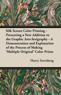 صورة الغلاف: Silk Screen Color Printing - Presenting a New Addition to the Graphic Arts-Serigraphy - A Demonstration and Explanation of the Process of Making 'Multiple Original' Color Prints 9781447445869