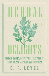 صورة الغلاف: Herbal Delights - Tisanes, Syrups, Confections, Electuaries, Robs, Juleps, Vinegars, and Conserves 9781447446224
