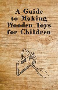صورة الغلاف: A Guide to Making Wooden Toys for Children 9781447446590