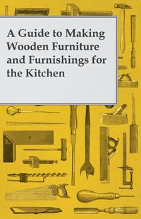 صورة الغلاف: A Guide to Making Wooden Furniture and Furnishings for the Kitchen 9781447446620